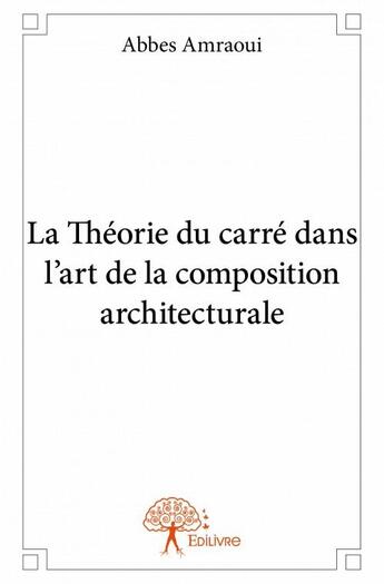 Couverture du livre « La théorie du carré dans l'art de la composition architecturale » de Abbes Amraoui aux éditions Edilivre