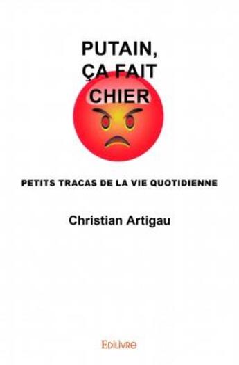 Couverture du livre « Putain, ca fait chier ; petits tracas de la vie quotidienne » de Christian Artigau aux éditions Edilivre