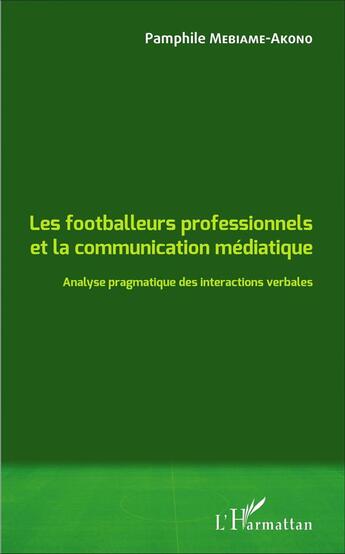 Couverture du livre « Les footballeurs professionnels et la communication médiatique ; analyse pragmatique des interactions verbales » de Pamphile Mebiame-Akono aux éditions L'harmattan