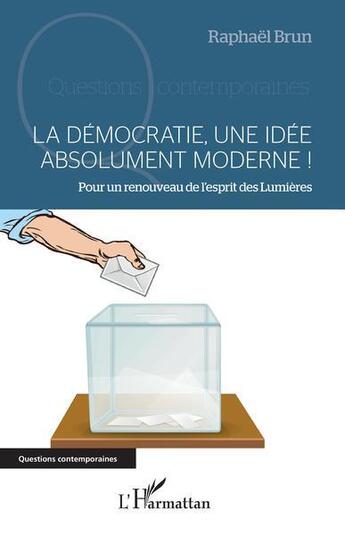 Couverture du livre « La démocratie, une idée absolument moderne ! pour un renouveau de l'esprit des Lumières » de Raphael Brun aux éditions L'harmattan