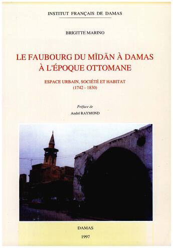 Couverture du livre « Le faubourg du midan a damas a l epoque ottomane, espace urbain, societe et habitat » de Brigitte Marino aux éditions Presses De L'ifpo