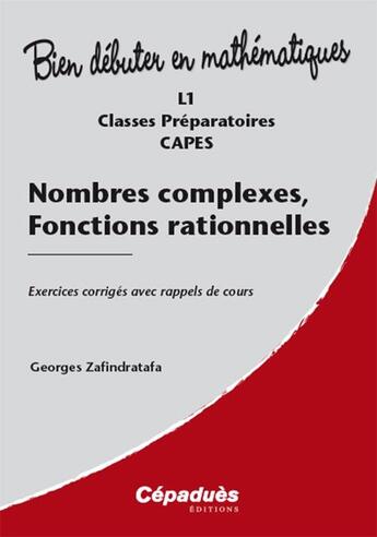 Couverture du livre « Bien débuter en mathématiques : nombres complexes, fonctions rationnelles ; exercices corrigés avec rappels de cours » de Georges Zafindratafa aux éditions Cepadues