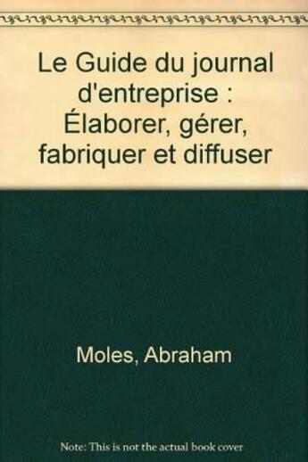 Couverture du livre « Le guide du journal d'entreprise ; élaborer, gérer, fabriquer et diffuser » de Abraham Andre Moles aux éditions Organisation