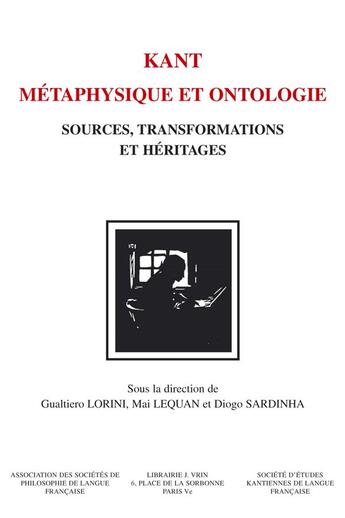 Couverture du livre « Kant. Métaphysique et ontologie : Sources, transformations et héritages » de Diogo Sardinha et Mai Lequan et Collectif et Gualtiero Lorini aux éditions Vrin