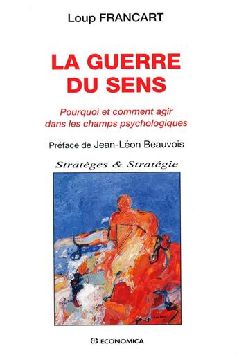 Couverture du livre « GUERRE DU SENS : POURQUOI ET COMMENT AGIR DANS LES CHAMPS PSYCHOLOGIQUES (LA) » de Francart/Loup aux éditions Economica