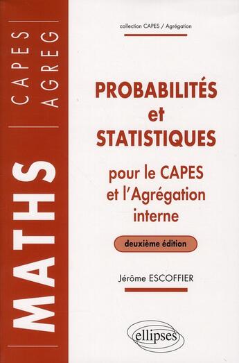 Couverture du livre « Probabilités et statistiques pour le CAPES externe et l'Agrégation interne de mathématiques (2e édition) » de Jerome Escoffier aux éditions Ellipses
