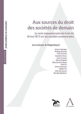 Couverture du livre « Aux sources du droit des sociétés de demain : Le cent-cinquantenaire de la loi du 18 mai 1873 sur les sociétés commerciales » de Philippe Bossard aux éditions Anthemis