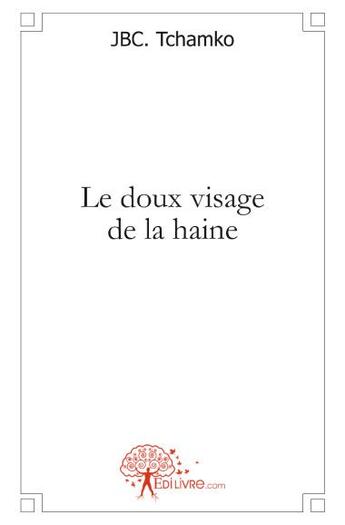 Couverture du livre « Le doux visage de la haine » de Jbc. Tchamko aux éditions Edilivre