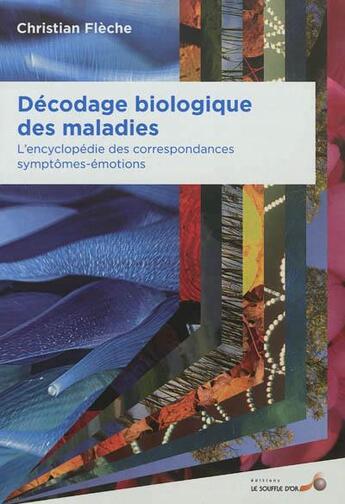 Couverture du livre « Décodage biologique des maladies ; l'encyclopédie des correspondances symptômes-émotions » de Christian Fleche aux éditions Le Souffle D'or