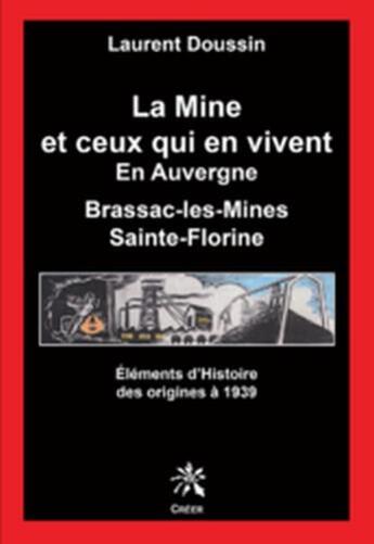 Couverture du livre « La mine et ceux qui en vivent en Auvergne ; Brassac-les-Mines, Sainte-Florine ; éléments d'Histoire des origines a 1939 » de Laurent Doussin aux éditions Creer