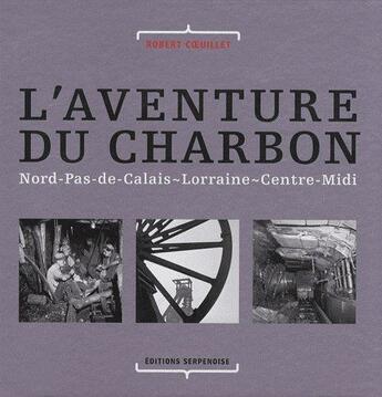 Couverture du livre « L'aventure du charbon ; Nord-Pas-de-Calais, Lorraine, Centre-Midi » de Robert Coeuillet aux éditions Serpenoise