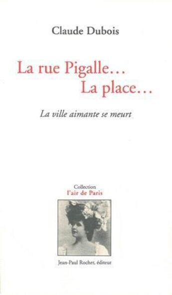 Couverture du livre « La rue Pigalle... la place... ; la ville aimante se meurt » de Claude Dubois aux éditions Jean-paul Rocher