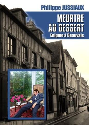 Couverture du livre « Meurtre au dessert ; énigme à Beauvais » de Philippe Jussiaux aux éditions Jussiaux