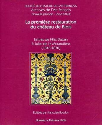 Couverture du livre « La première restauration du château de Blois ; lettres de Félix Duban à Jules de la Morandiere (1843-70) » de Francoise Boudon aux éditions Shaf