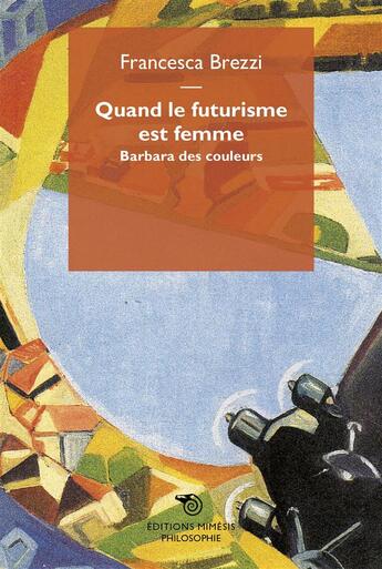 Couverture du livre « Quand le futurisme est femme ; Barbara des couleurs » de Francesca Brezzi aux éditions Mimesis