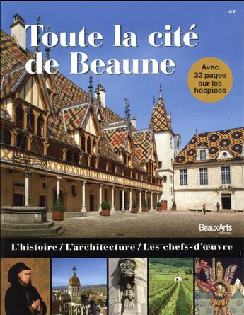 Couverture du livre « Toute la cité de Beaune ; l'histoire, l'architecture, les chefs-doeuvre » de  aux éditions Beaux Arts Editions