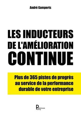 Couverture du livre « Les inducteurs de l'amélioration continue ; plus de 365 pistes de progrès au service de la performance durable de votre entreprise » de Andre Gamperts aux éditions Publishroom