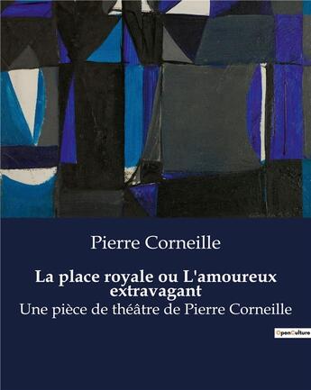 Couverture du livre « La place royale ou L'amoureux extravagant : Une pièce de théâtre de Pierre Corneille » de Pierre Corneille aux éditions Culturea