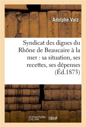 Couverture du livre « Syndicat des digues du rhone de beaucaire a la mer : sa situation, ses recettes, ses depenses » de Valz aux éditions Hachette Bnf