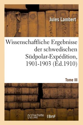 Couverture du livre « Wissenschaftliche ergebnisse der schwedischen sudpolar-expedition, 1901-1903. tome iii - , lieferung » de Lambert Jules aux éditions Hachette Bnf