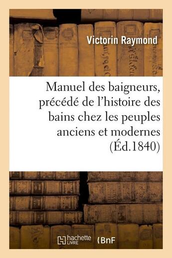 Couverture du livre « Manuel des baigneurs, precede de l'histoire des bains chez les peuples anciens et modernes (ed.1840) » de Raymond Victorin aux éditions Hachette Bnf