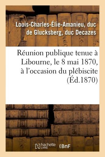 Couverture du livre « Reunion publique tenue a libourne, le 8 mai 1870, a l'occasion du plebiscite » de Decazes L-C-E-A. aux éditions Hachette Bnf