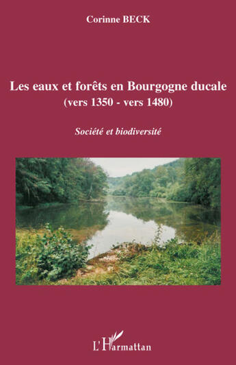 Couverture du livre « Les eaux et forêts en Bourgogne ducale (vers 1350 - vers 1480) ; société et biodiversité » de Corinne Beck aux éditions L'harmattan