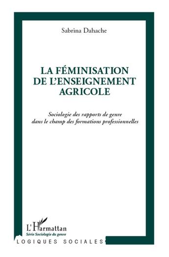 Couverture du livre « La féminisation de l'enseignement agricole ; sociologie des rapports de genre dans le champ des formations professionnelles » de Sabrina Dahache aux éditions L'harmattan