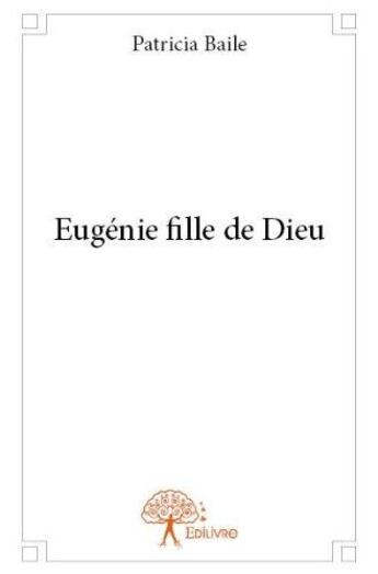 Couverture du livre « Eugenie fille de dieu » de Patricia Baile aux éditions Edilivre