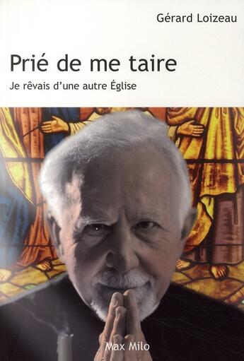 Couverture du livre « Prié de me taire ; je rêvais d'une autre Eglise » de Gerard Loizeau aux éditions Max Milo