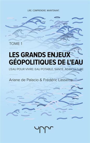 Couverture du livre « Les grands enjeux géopolitiques de l'eau Tome 1 ; l'eau pour vivre : eau potable, santé, agriculture » de Frederic Lasserre et Ariane De Palacio aux éditions Uppr