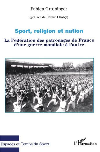 Couverture du livre « Sport, religion et nation : La Fédération des patronages de France d'une guerre mondiale à l'autre » de Fabien Groeninger aux éditions L'harmattan