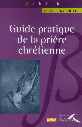 Couverture du livre « Guide pratique de la prière chrétienne » de Jacques Gauthier aux éditions Presses De La Renaissance