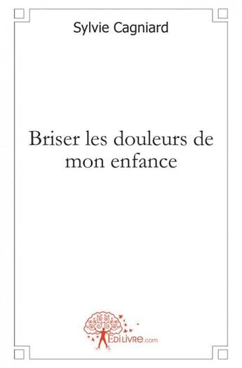 Couverture du livre « Briser les douleurs de mon enfance » de Sylvie Cagniard aux éditions Edilivre