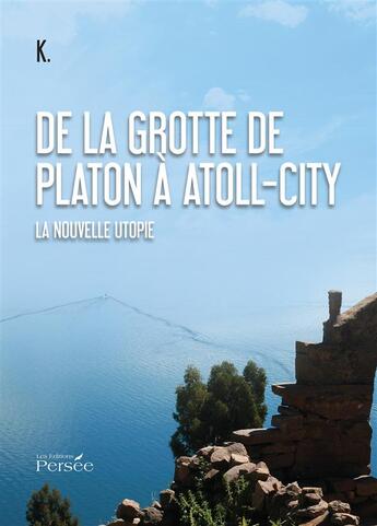 Couverture du livre « De la grotte de Platon à Atoll-City ; la nouvelle utopie » de K aux éditions Persee