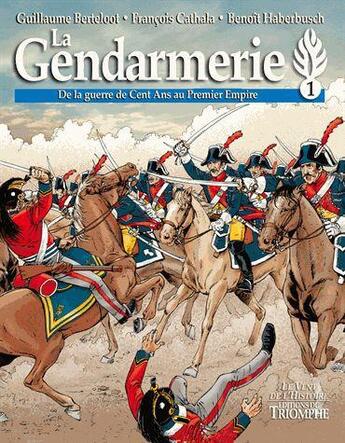 Couverture du livre « La gendarmerie ; de la guerre de Cent Ans au Premier Empire » de Guillaume Berteloot et Francois Cathala et Benoit Haberbusch aux éditions Triomphe