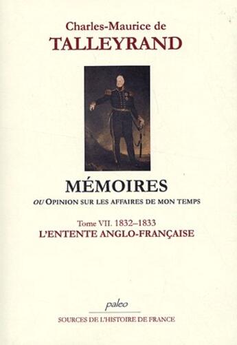 Couverture du livre « Mémoires ou opinion sur les affaires de mon temps t.7 (1832-1833) ; l'entente anglo-française » de Talleyrand aux éditions Paleo