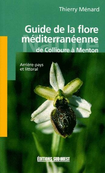 Couverture du livre « Guide de le flore méditerranéenne, de Collioure à Menton ; arrière-pays et littoral » de Thierry Menard aux éditions Sud Ouest Editions