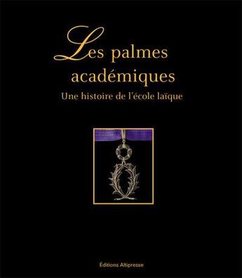 Couverture du livre « Les palmes académiques ; une histoire de l'école laïque » de  aux éditions Altipresse