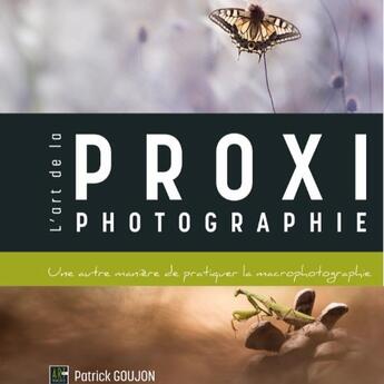 Couverture du livre « L'art de la proxiphotographie, une autre manière de pratiquer la macrophotographie » de Patrick Goujon aux éditions Art By Macro