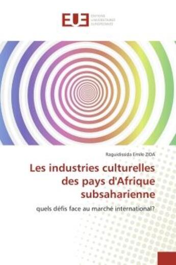 Couverture du livre « Les industries culturelles des pays d'Afrique subsaharienne : quels défis face au marché international? » de Raguidissida Emile Zida aux éditions Editions Universitaires Europeennes