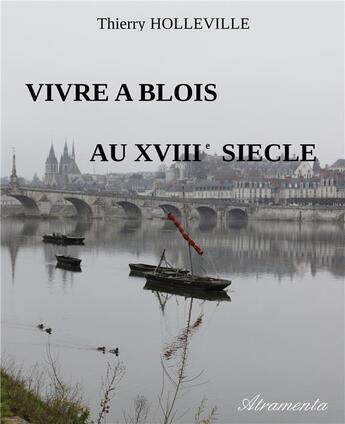 Couverture du livre « Vivre a blois au xviiie siecle » de Holleville Thierry aux éditions Atramenta