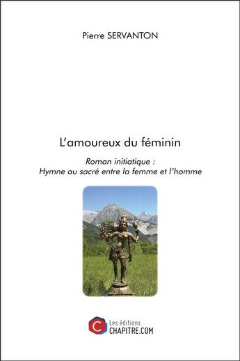 Couverture du livre « L'amoureux du féminin ; roman initiatique : hymne au sacré entre la femme et l'homme » de Servanton Pierre aux éditions Chapitre.com