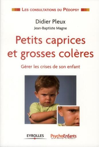 Couverture du livre « Petits caprices et grosses colères ; gérer les crises de son enfant » de Didier Pleux et Jean-Baptiste Magne aux éditions Eyrolles