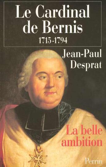 Couverture du livre « Le cardinal de Bernis 1715-1794 La belle ambition : (1715-1794) » de Jean Paul Desprat aux éditions Perrin