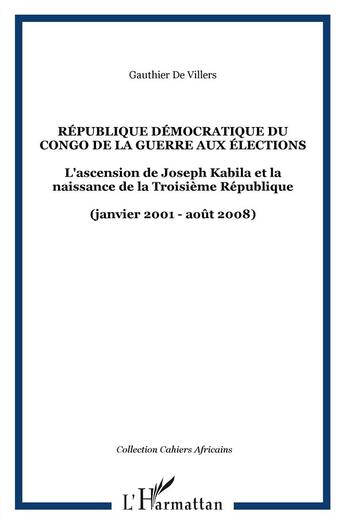 Couverture du livre « République démocratique du Congo ; de la guerre aux élections ; l'ascension de Joseph Kabila et la naissance de la troisième république (janvier 2001-août 2008) » de Gauthier De Villers aux éditions L'harmattan