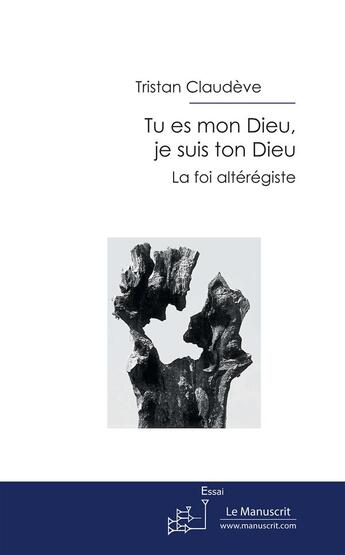 Couverture du livre « Tu es mon Dieu, je suis ton Dieu ; la foi altérégiste » de Tristan Claudeve aux éditions Le Manuscrit