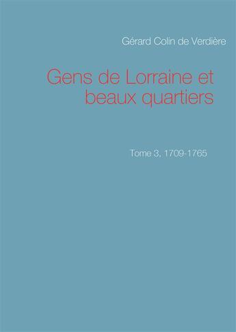 Couverture du livre « Gens de Lorraine et beaux quartiers t.3 ; 1709-1765 » de Gerard Colin De Verdiere aux éditions Books On Demand