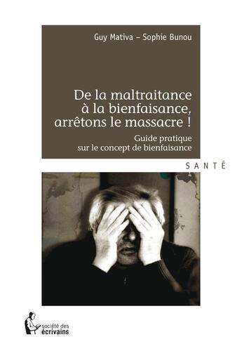 Couverture du livre « De la maltraitance à la bienfaisance, arrêtons le massacre ! guide pratique sur le concept de bienfaisance » de Guy Mativa et Sophie Bunou aux éditions Societe Des Ecrivains