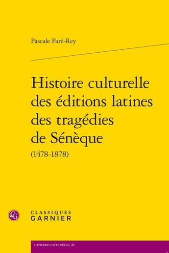 Couverture du livre « Histoire culturelle des éditions latines des tragédies de Sénèque (1478-1878) » de Pascale Pare-Rey aux éditions Classiques Garnier